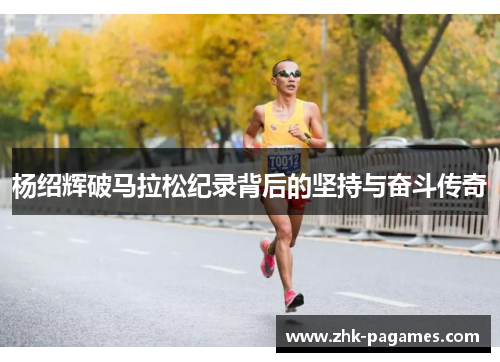 杨绍辉破马拉松纪录背后的坚持与奋斗传奇