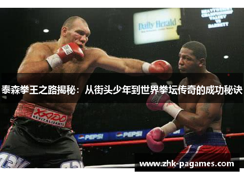泰森拳王之路揭秘：从街头少年到世界拳坛传奇的成功秘诀