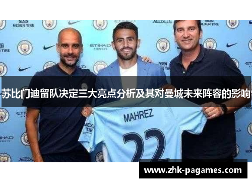 苏比门迪留队决定三大亮点分析及其对曼城未来阵容的影响