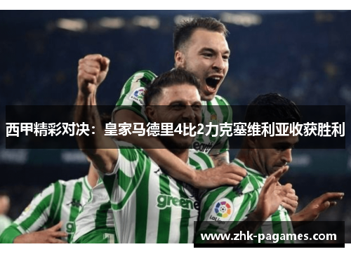 西甲精彩对决：皇家马德里4比2力克塞维利亚收获胜利