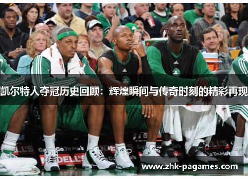 凯尔特人夺冠历史回顾：辉煌瞬间与传奇时刻的精彩再现