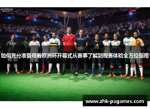 如何充分准备观看欧洲杯开幕式从赛事了解到观赛体验全方位指南