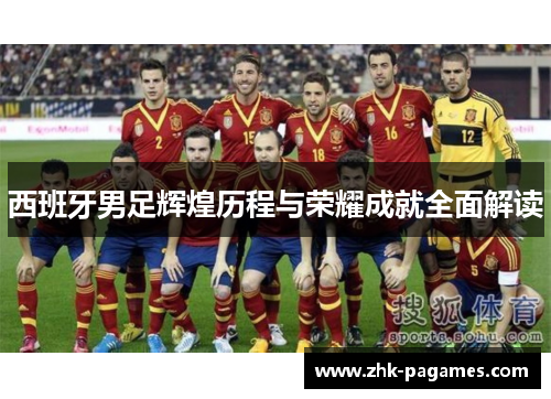 西班牙男足辉煌历程与荣耀成就全面解读