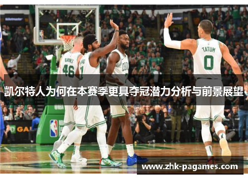 凯尔特人为何在本赛季更具夺冠潜力分析与前景展望