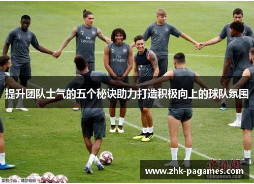 提升团队士气的五个秘诀助力打造积极向上的球队氛围