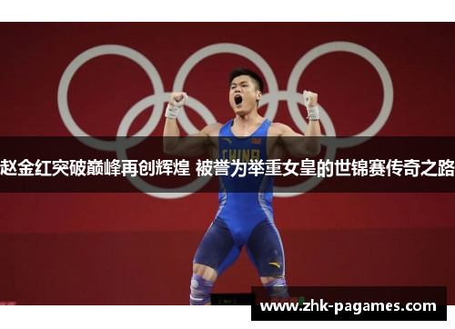 赵金红突破巅峰再创辉煌 被誉为举重女皇的世锦赛传奇之路