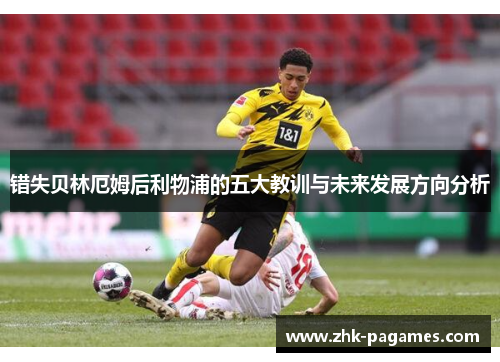 错失贝林厄姆后利物浦的五大教训与未来发展方向分析