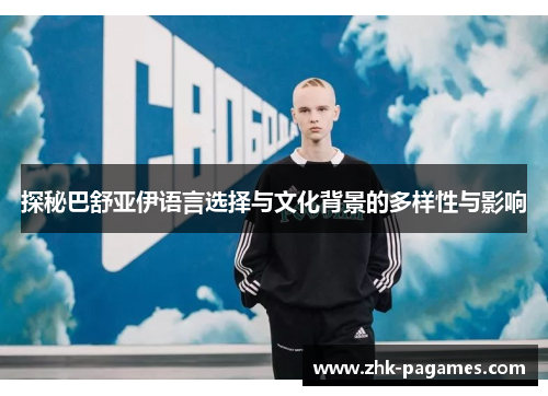 探秘巴舒亚伊语言选择与文化背景的多样性与影响