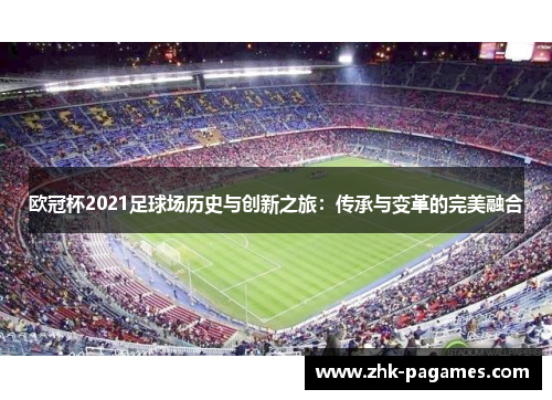 欧冠杯2021足球场历史与创新之旅：传承与变革的完美融合