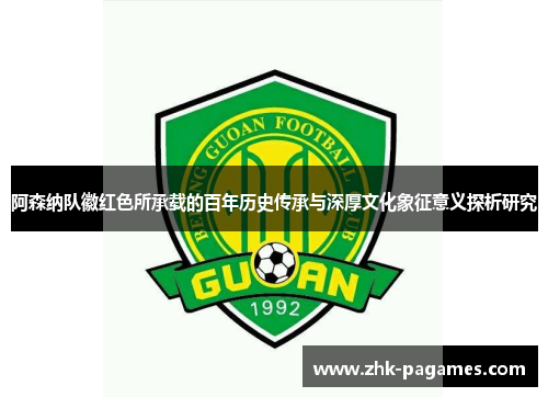 阿森纳队徽红色所承载的百年历史传承与深厚文化象征意义探析研究