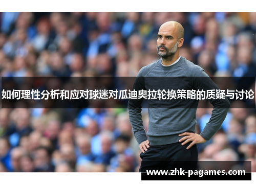 如何理性分析和应对球迷对瓜迪奥拉轮换策略的质疑与讨论