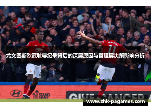 尤文图斯欧冠耻辱纪录背后的深层原因与管理层决策影响分析