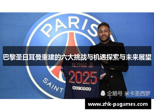 巴黎圣日耳曼重建的六大挑战与机遇探索与未来展望
