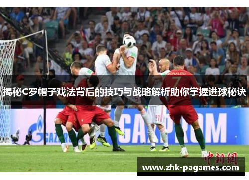 揭秘C罗帽子戏法背后的技巧与战略解析助你掌握进球秘诀