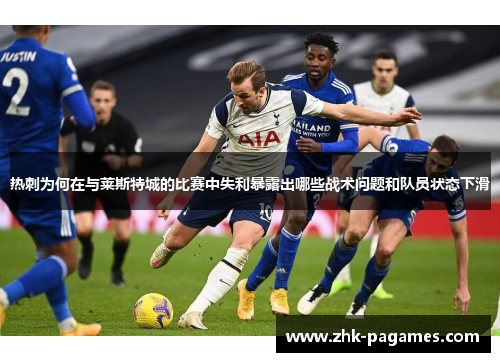 热刺为何在与莱斯特城的比赛中失利暴露出哪些战术问题和队员状态下滑