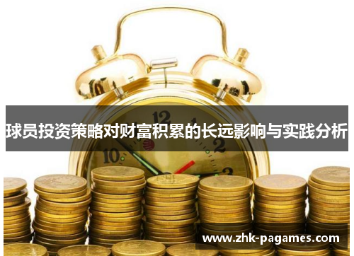 球员投资策略对财富积累的长远影响与实践分析 球员投资策略对财富积累的长远影响与实践分析
