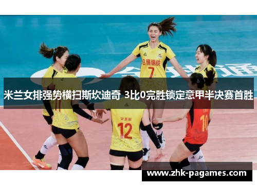 米兰女排强势横扫斯坎迪奇 3比0完胜锁定意甲半决赛首胜