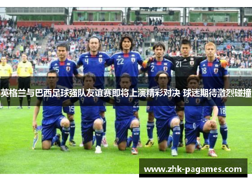 英格兰与巴西足球强队友谊赛即将上演精彩对决 球迷期待激烈碰撞