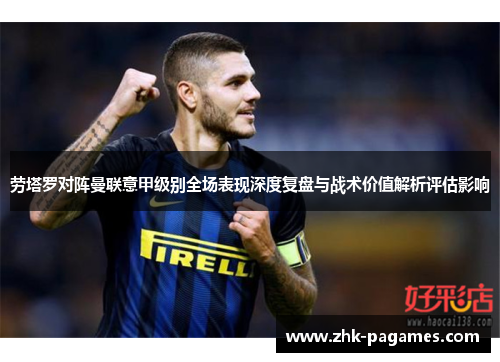 劳塔罗对阵曼联意甲级别全场表现深度复盘与战术价值解析评估影响