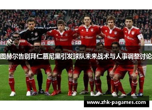 图赫尔告别拜仁慕尼黑引发球队未来战术与人事调整讨论