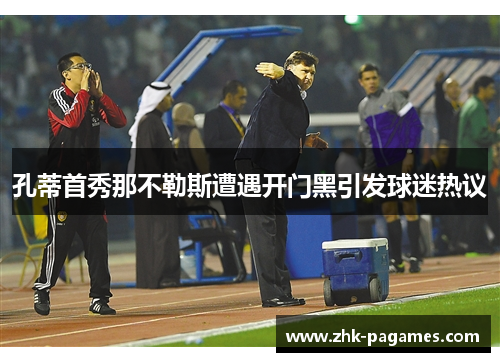 孔蒂首秀那不勒斯遭遇开门黑引发球迷热议