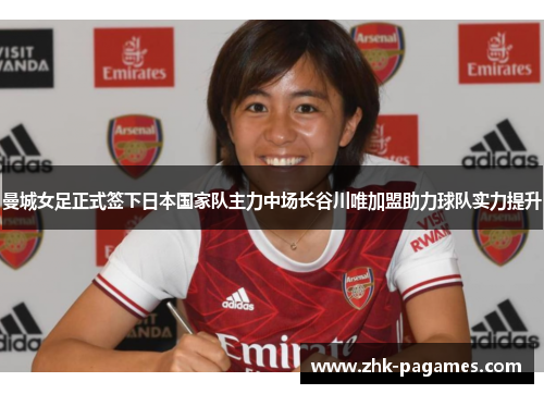 曼城女足正式签下日本国家队主力中场长谷川唯加盟助力球队实力提升