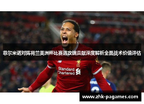 菲尔米诺对阵荷兰美洲杯比赛进攻端贡献深度解析全面战术价值评估