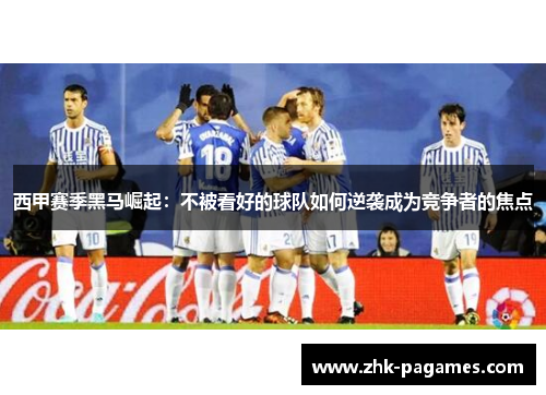 西甲赛季黑马崛起：不被看好的球队如何逆袭成为竞争者的焦点