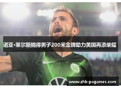 诺亚·莱尔斯摘得男子200米金牌助力美国再添荣耀 