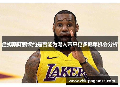 詹姆斯降薪续约是否能为湖人带来更多冠军机会分析