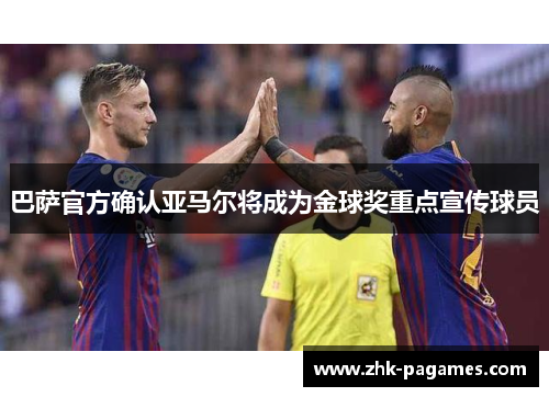 巴萨官方确认亚马尔将成为金球奖重点宣传球员