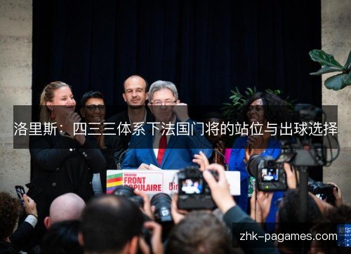 洛里斯:四三三体系下法国门将的站位与出球选择 洛里斯:四三三体系下法国门将的站位与出球选择